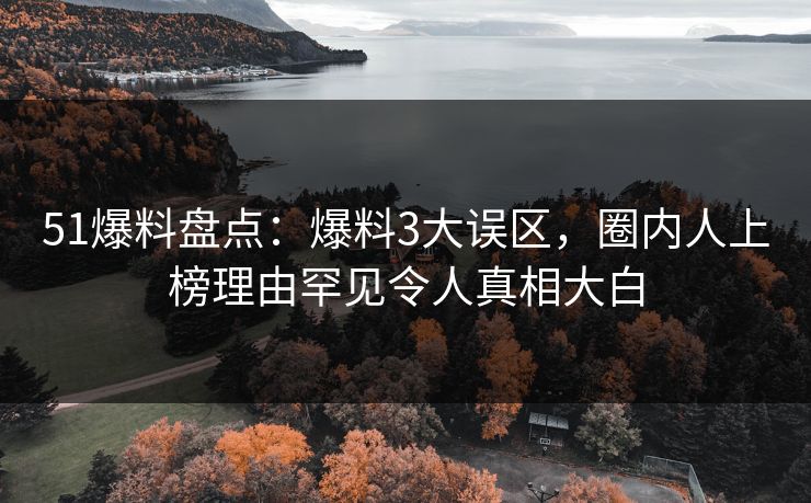 51爆料盘点：爆料3大误区，圈内人上榜理由罕见令人真相大白