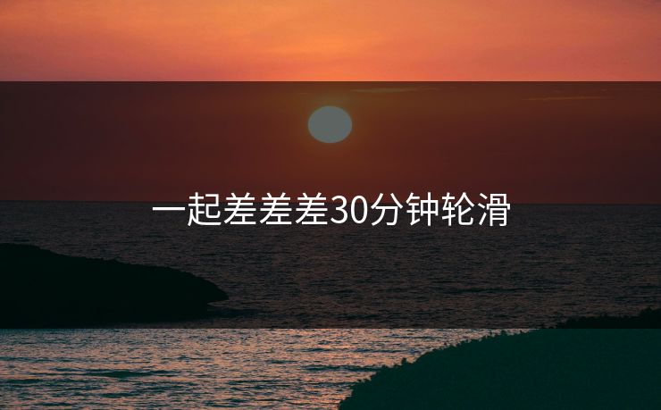 一起差差差30分钟轮滑